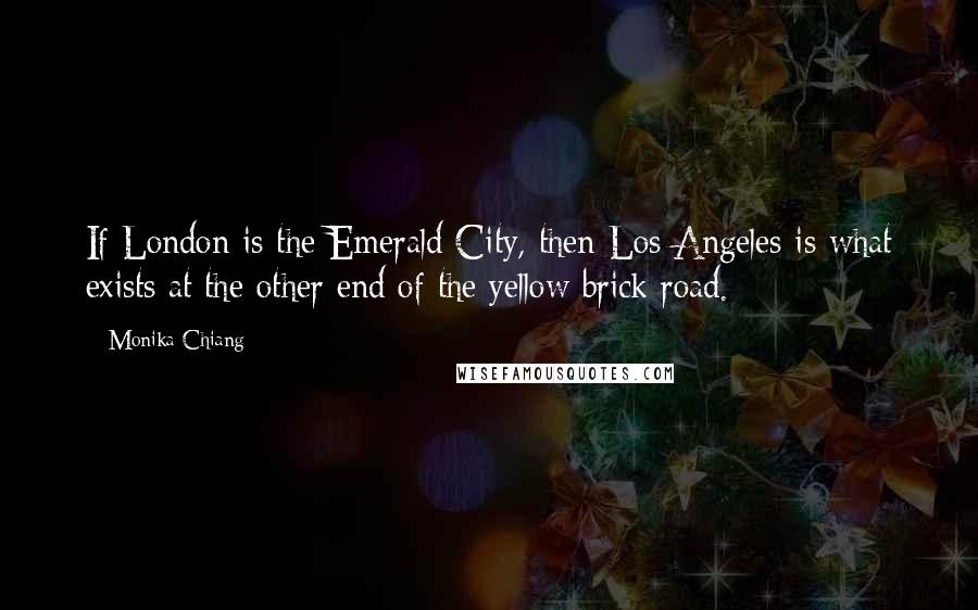 Monika Chiang Quotes: If London is the Emerald City, then Los Angeles is what exists at the other end of the yellow brick road.