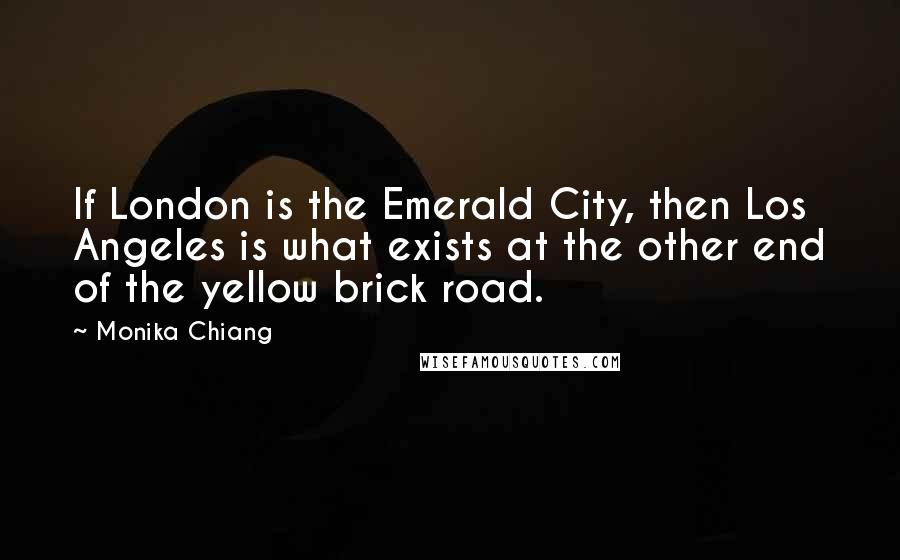 Monika Chiang Quotes: If London is the Emerald City, then Los Angeles is what exists at the other end of the yellow brick road.