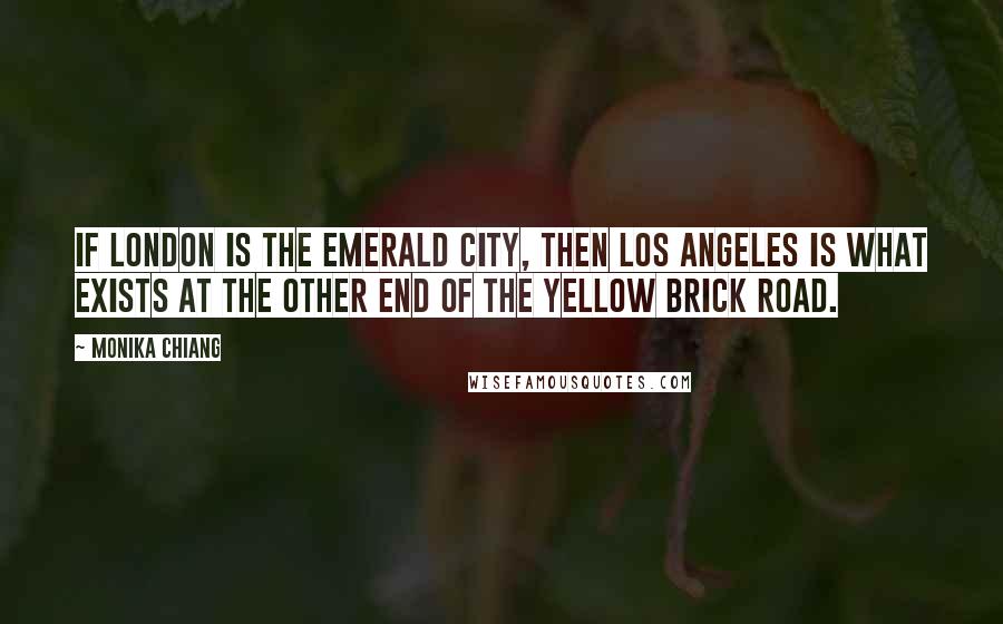 Monika Chiang Quotes: If London is the Emerald City, then Los Angeles is what exists at the other end of the yellow brick road.