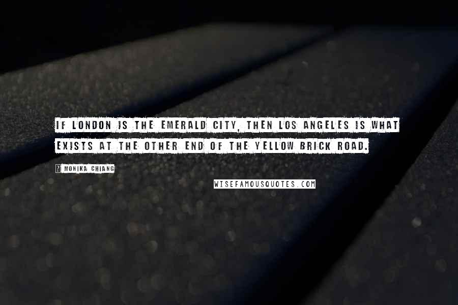 Monika Chiang Quotes: If London is the Emerald City, then Los Angeles is what exists at the other end of the yellow brick road.