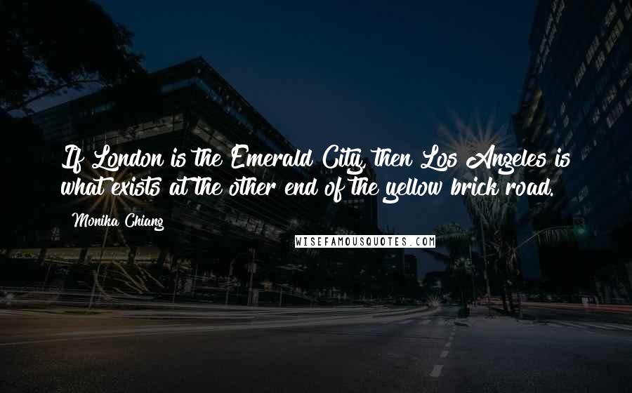 Monika Chiang Quotes: If London is the Emerald City, then Los Angeles is what exists at the other end of the yellow brick road.
