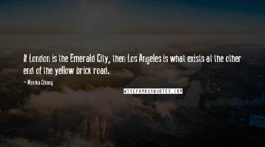 Monika Chiang Quotes: If London is the Emerald City, then Los Angeles is what exists at the other end of the yellow brick road.