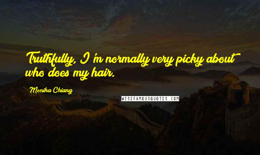 Monika Chiang Quotes: Truthfully, I'm normally very picky about who does my hair.