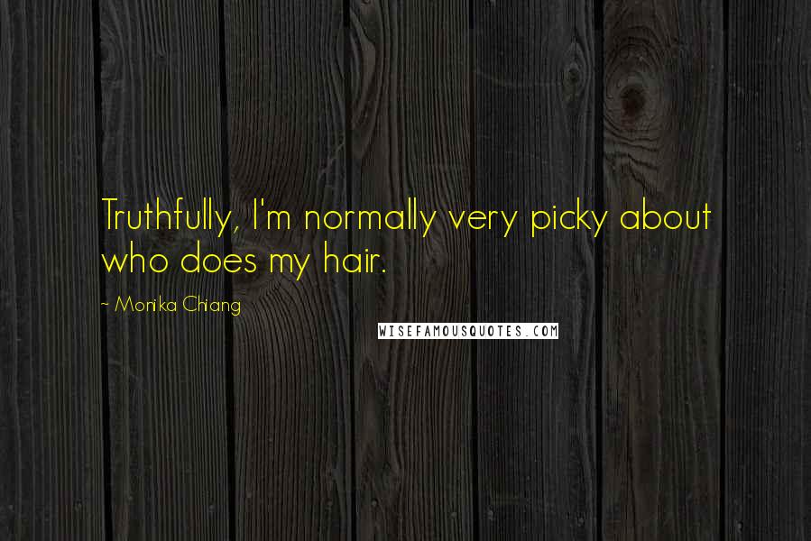 Monika Chiang Quotes: Truthfully, I'm normally very picky about who does my hair.