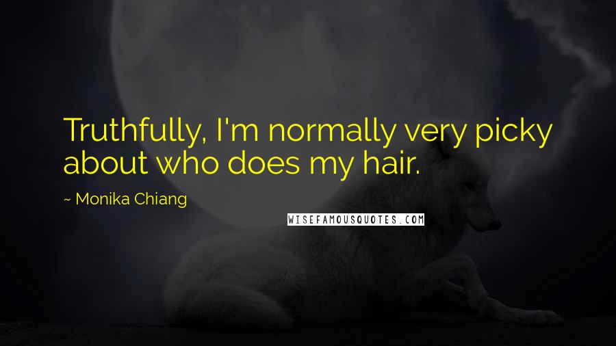 Monika Chiang Quotes: Truthfully, I'm normally very picky about who does my hair.