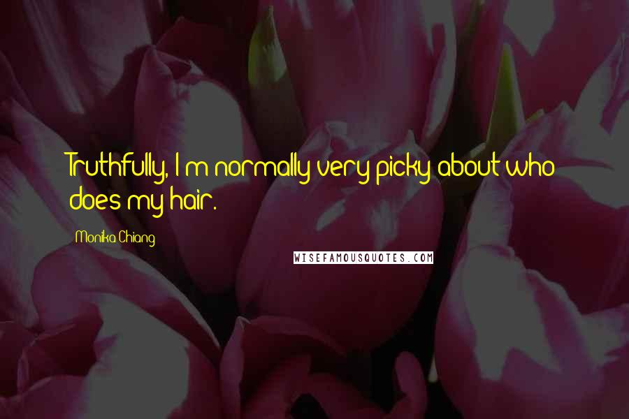 Monika Chiang Quotes: Truthfully, I'm normally very picky about who does my hair.