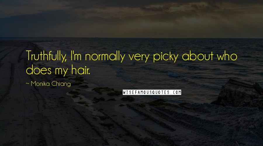 Monika Chiang Quotes: Truthfully, I'm normally very picky about who does my hair.