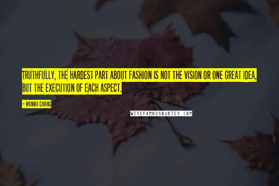 Monika Chiang Quotes: Truthfully, the hardest part about fashion is not the vision or one great idea, but the execution of each aspect.