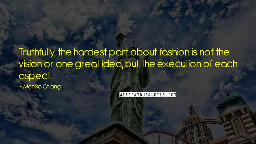 Monika Chiang Quotes: Truthfully, the hardest part about fashion is not the vision or one great idea, but the execution of each aspect.