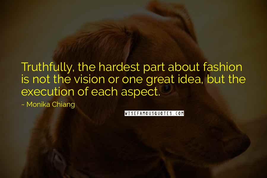 Monika Chiang Quotes: Truthfully, the hardest part about fashion is not the vision or one great idea, but the execution of each aspect.