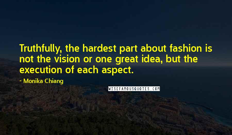 Monika Chiang Quotes: Truthfully, the hardest part about fashion is not the vision or one great idea, but the execution of each aspect.