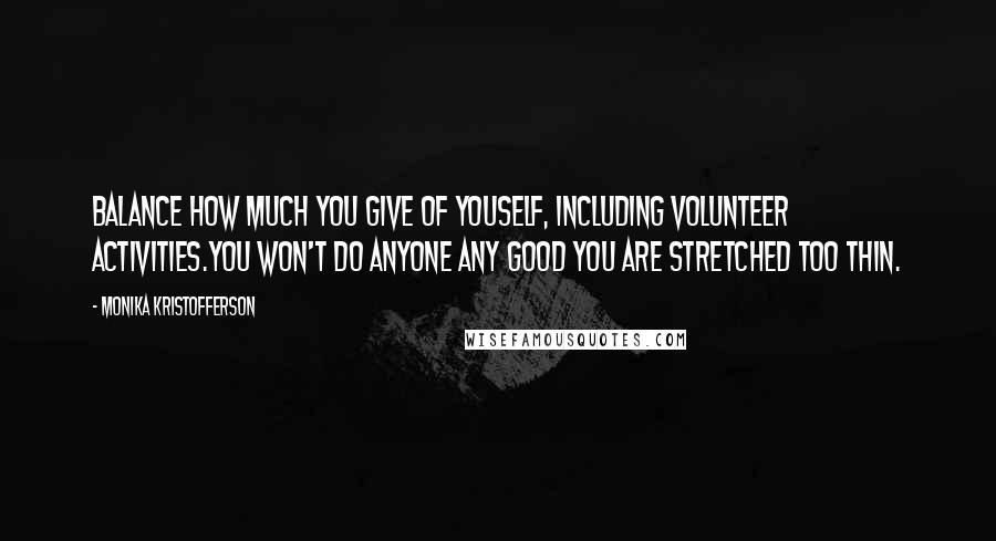 Monika Kristofferson Quotes: Balance how much you give of youself, including volunteer activities.You won't do anyone any good you are stretched too thin.