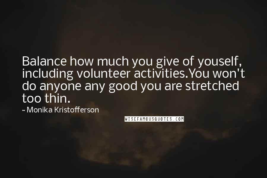 Monika Kristofferson Quotes: Balance how much you give of youself, including volunteer activities.You won't do anyone any good you are stretched too thin.