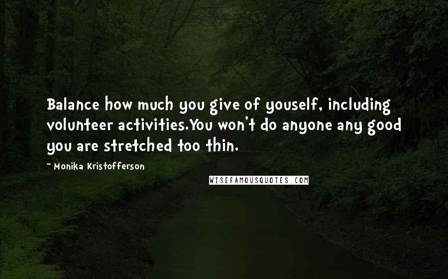 Monika Kristofferson Quotes: Balance how much you give of youself, including volunteer activities.You won't do anyone any good you are stretched too thin.