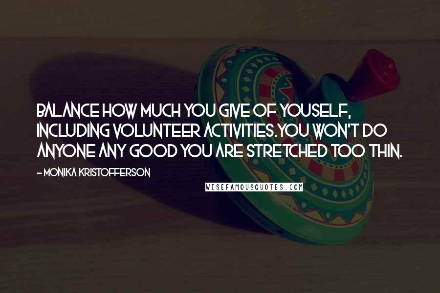 Monika Kristofferson Quotes: Balance how much you give of youself, including volunteer activities.You won't do anyone any good you are stretched too thin.