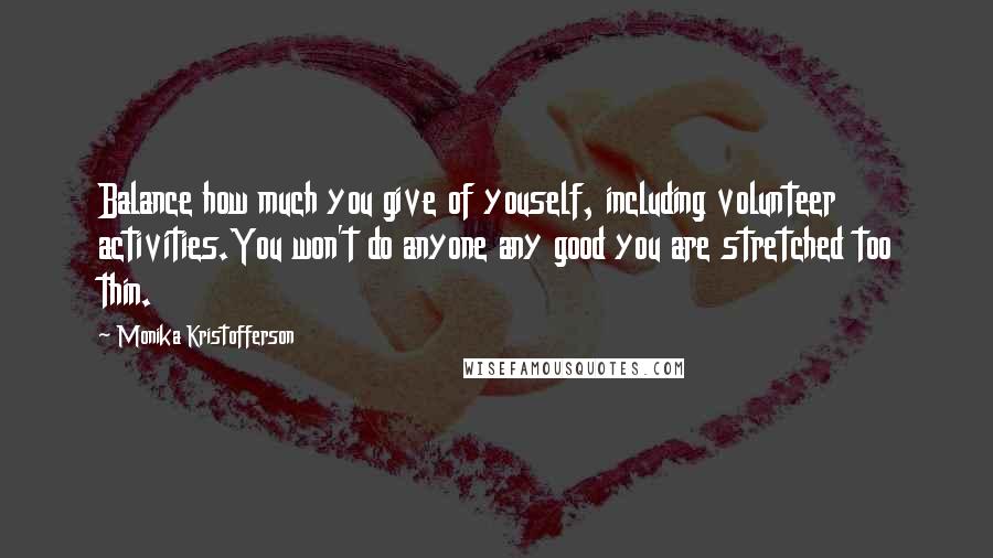 Monika Kristofferson Quotes: Balance how much you give of youself, including volunteer activities.You won't do anyone any good you are stretched too thin.