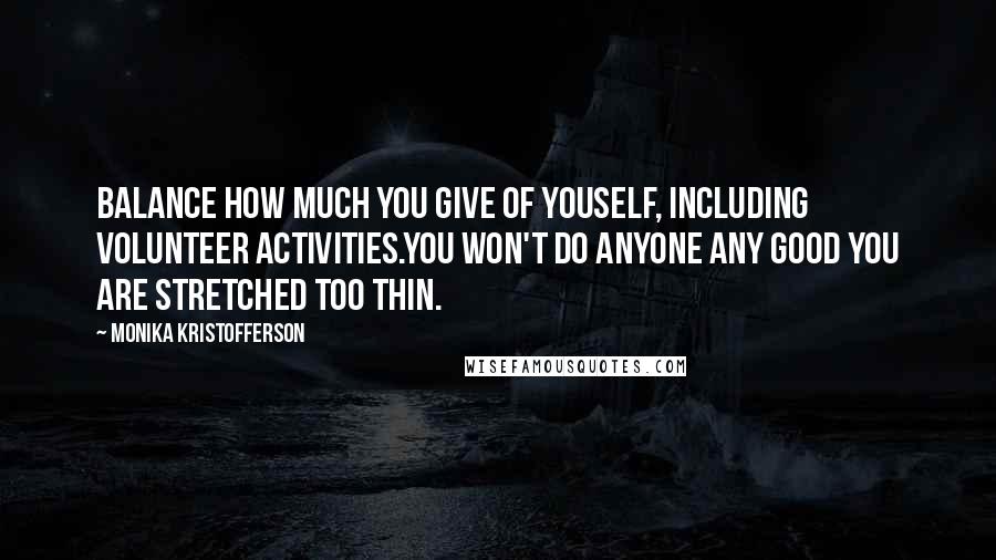 Monika Kristofferson Quotes: Balance how much you give of youself, including volunteer activities.You won't do anyone any good you are stretched too thin.