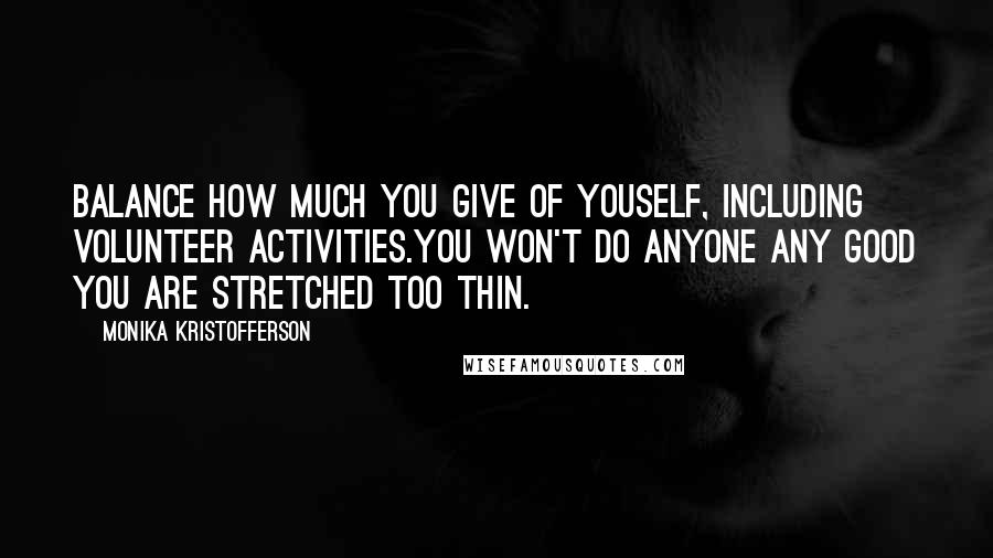 Monika Kristofferson Quotes: Balance how much you give of youself, including volunteer activities.You won't do anyone any good you are stretched too thin.