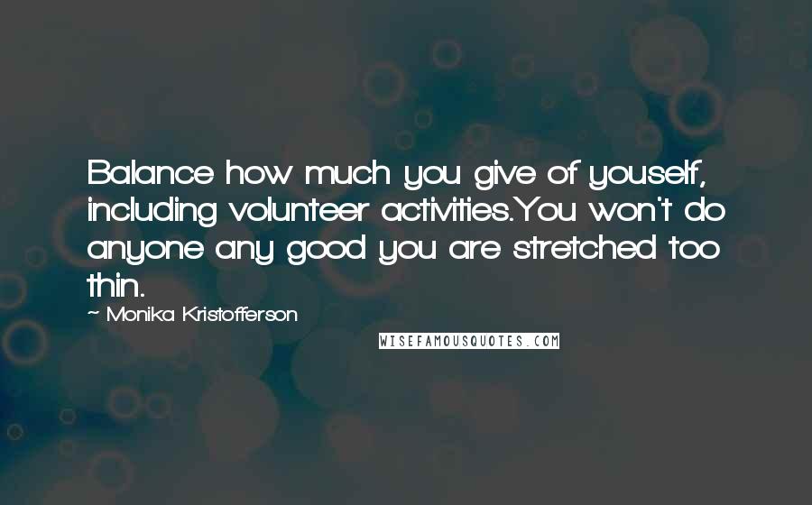 Monika Kristofferson Quotes: Balance how much you give of youself, including volunteer activities.You won't do anyone any good you are stretched too thin.