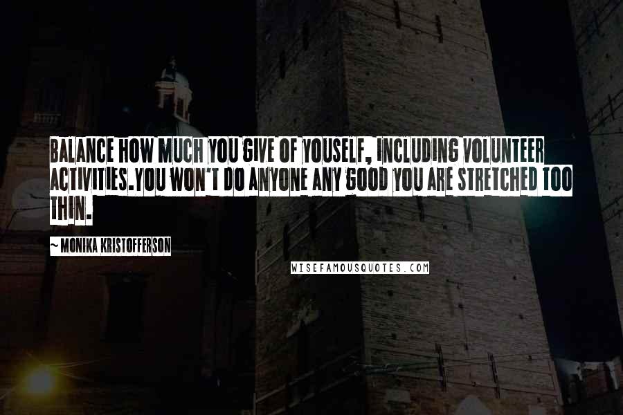 Monika Kristofferson Quotes: Balance how much you give of youself, including volunteer activities.You won't do anyone any good you are stretched too thin.