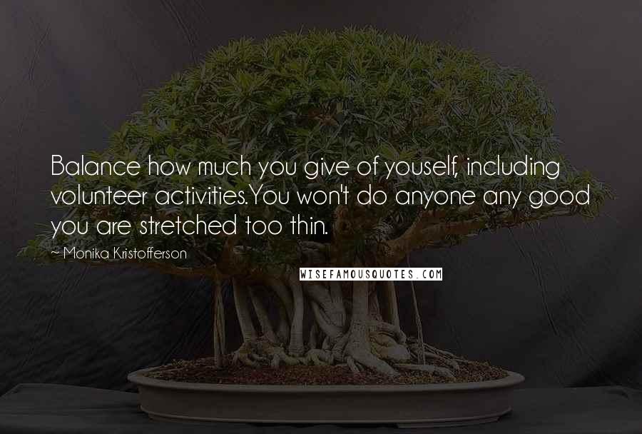 Monika Kristofferson Quotes: Balance how much you give of youself, including volunteer activities.You won't do anyone any good you are stretched too thin.