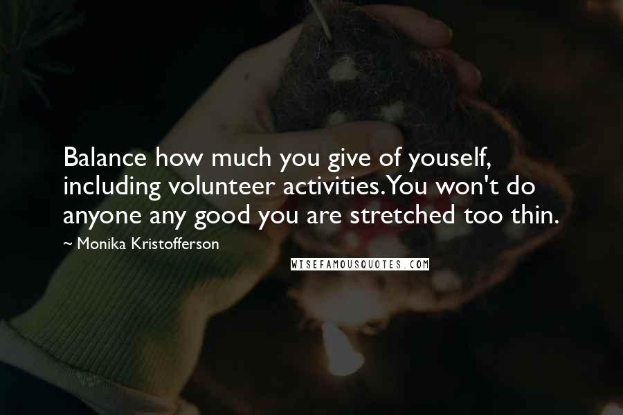 Monika Kristofferson Quotes: Balance how much you give of youself, including volunteer activities.You won't do anyone any good you are stretched too thin.