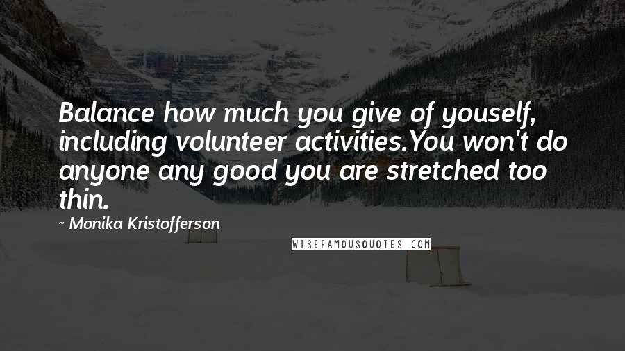 Monika Kristofferson Quotes: Balance how much you give of youself, including volunteer activities.You won't do anyone any good you are stretched too thin.