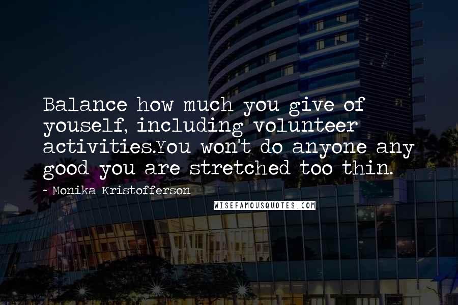 Monika Kristofferson Quotes: Balance how much you give of youself, including volunteer activities.You won't do anyone any good you are stretched too thin.