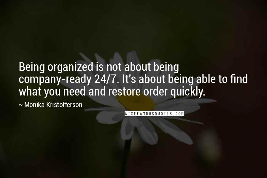 Monika Kristofferson Quotes: Being organized is not about being company-ready 24/7. It's about being able to find what you need and restore order quickly.