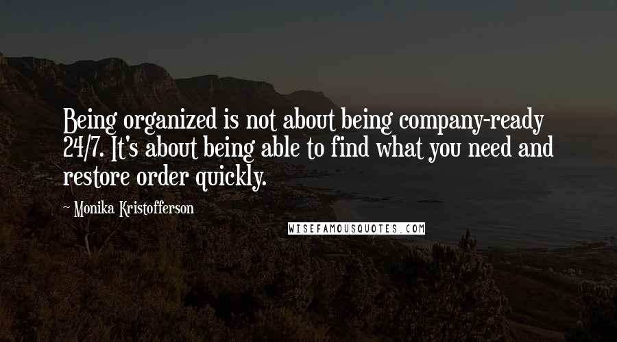 Monika Kristofferson Quotes: Being organized is not about being company-ready 24/7. It's about being able to find what you need and restore order quickly.