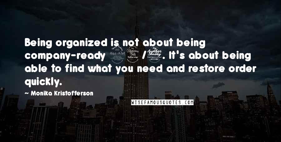 Monika Kristofferson Quotes: Being organized is not about being company-ready 24/7. It's about being able to find what you need and restore order quickly.