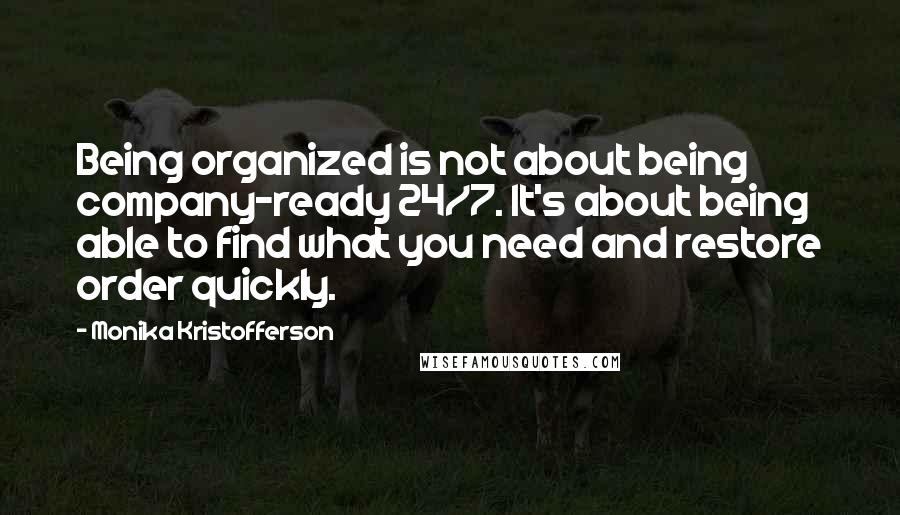 Monika Kristofferson Quotes: Being organized is not about being company-ready 24/7. It's about being able to find what you need and restore order quickly.