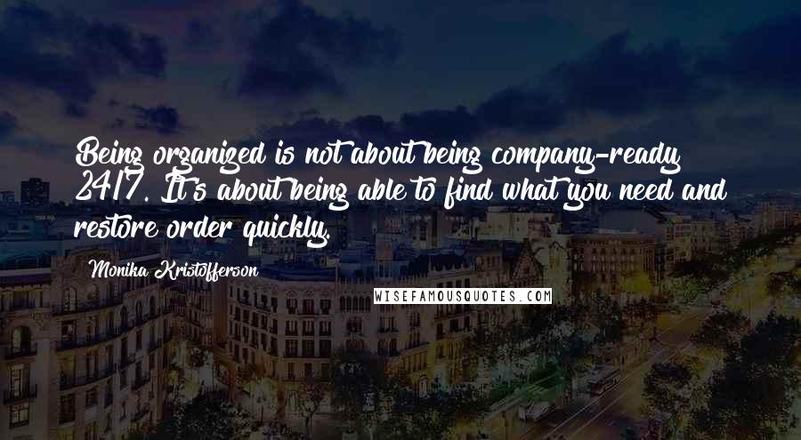 Monika Kristofferson Quotes: Being organized is not about being company-ready 24/7. It's about being able to find what you need and restore order quickly.