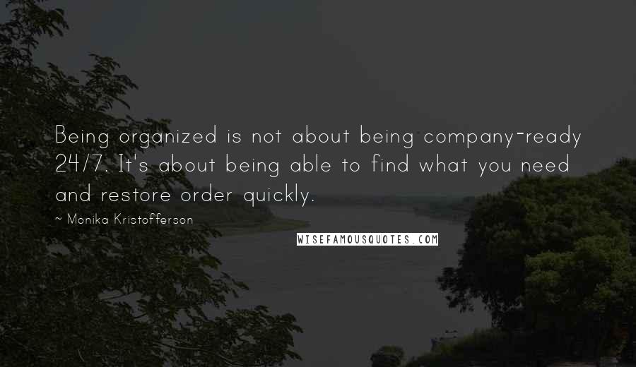 Monika Kristofferson Quotes: Being organized is not about being company-ready 24/7. It's about being able to find what you need and restore order quickly.