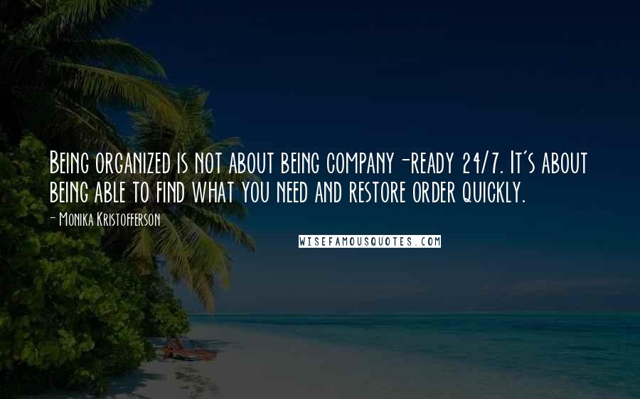 Monika Kristofferson Quotes: Being organized is not about being company-ready 24/7. It's about being able to find what you need and restore order quickly.