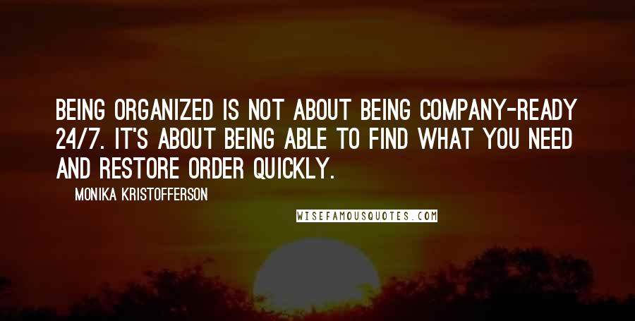 Monika Kristofferson Quotes: Being organized is not about being company-ready 24/7. It's about being able to find what you need and restore order quickly.