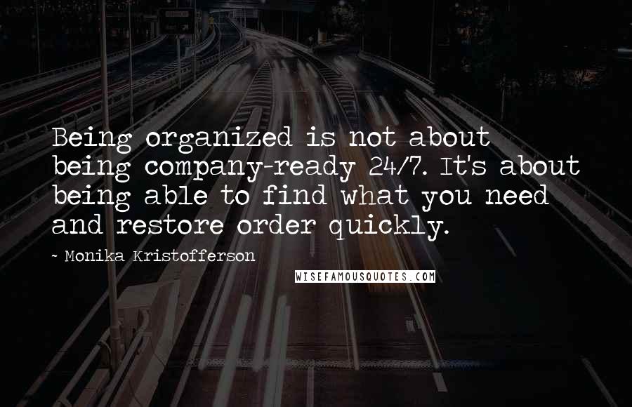 Monika Kristofferson Quotes: Being organized is not about being company-ready 24/7. It's about being able to find what you need and restore order quickly.