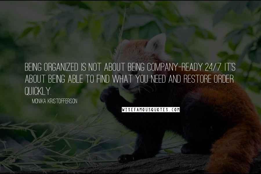 Monika Kristofferson Quotes: Being organized is not about being company-ready 24/7. It's about being able to find what you need and restore order quickly.