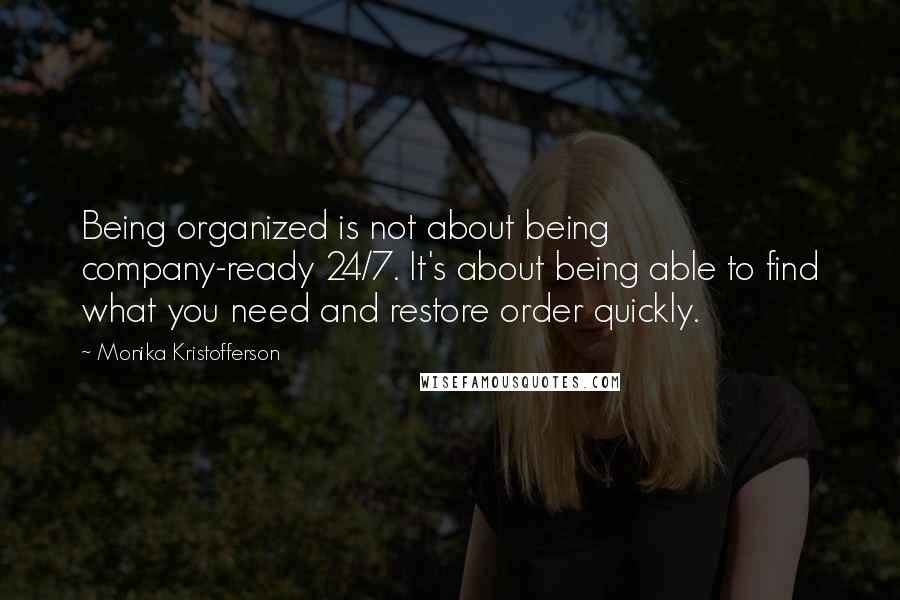 Monika Kristofferson Quotes: Being organized is not about being company-ready 24/7. It's about being able to find what you need and restore order quickly.