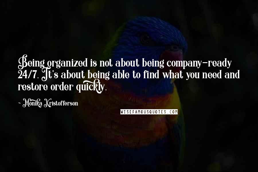 Monika Kristofferson Quotes: Being organized is not about being company-ready 24/7. It's about being able to find what you need and restore order quickly.