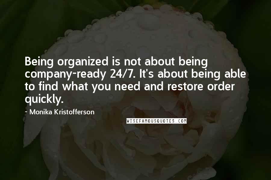 Monika Kristofferson Quotes: Being organized is not about being company-ready 24/7. It's about being able to find what you need and restore order quickly.