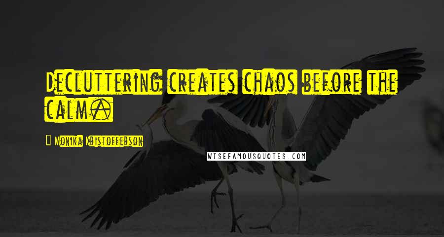 Monika Kristofferson Quotes: Decluttering creates chaos before the calm.