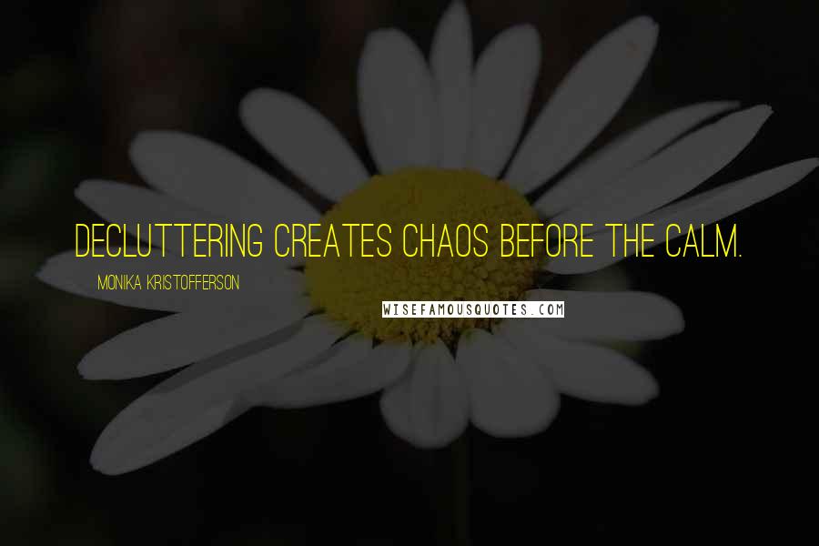 Monika Kristofferson Quotes: Decluttering creates chaos before the calm.