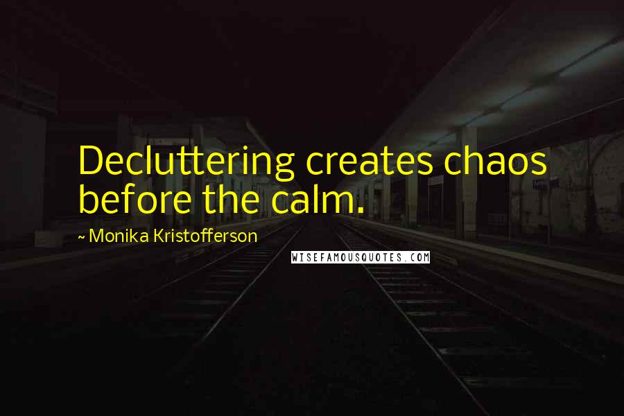 Monika Kristofferson Quotes: Decluttering creates chaos before the calm.