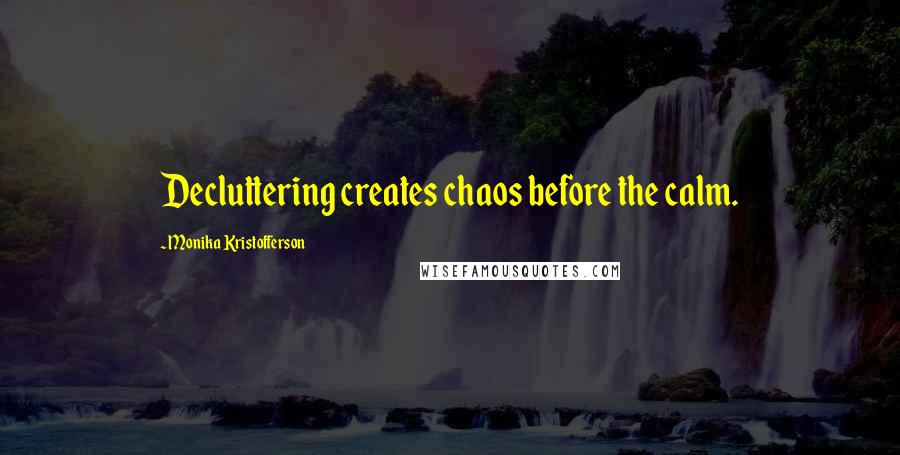 Monika Kristofferson Quotes: Decluttering creates chaos before the calm.