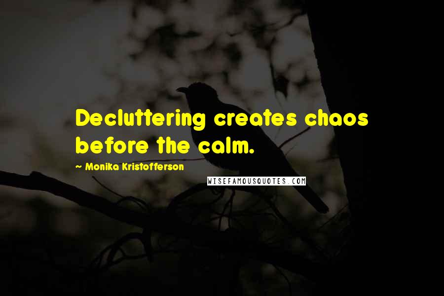 Monika Kristofferson Quotes: Decluttering creates chaos before the calm.