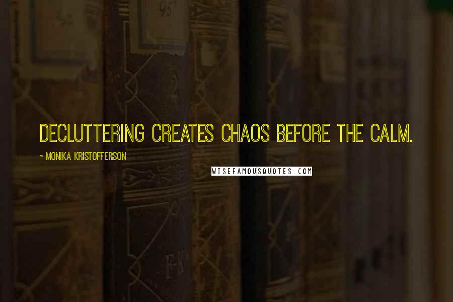 Monika Kristofferson Quotes: Decluttering creates chaos before the calm.