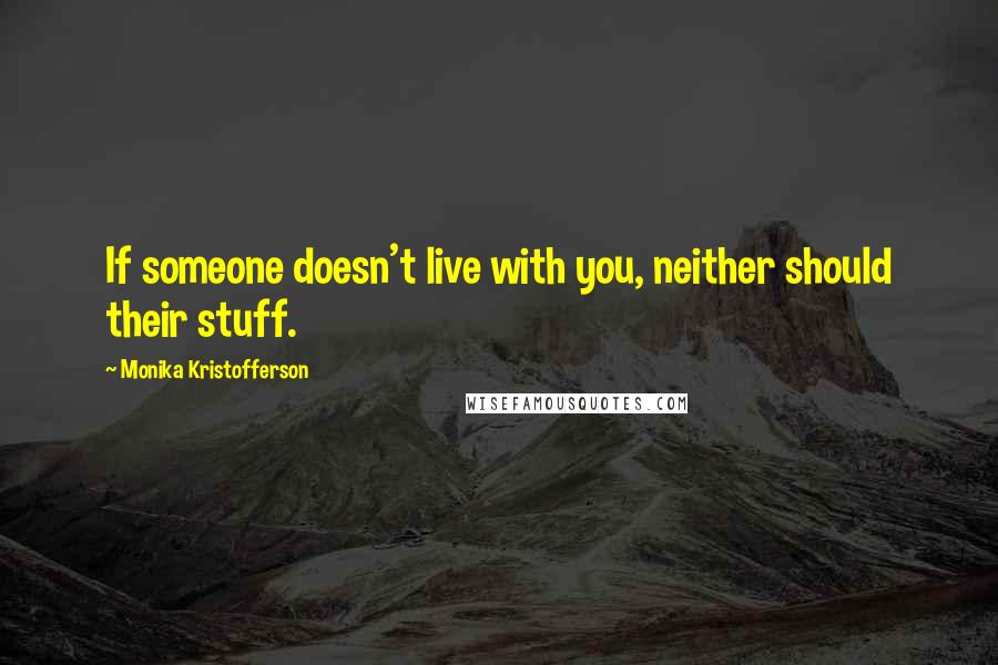 Monika Kristofferson Quotes: If someone doesn't live with you, neither should their stuff.