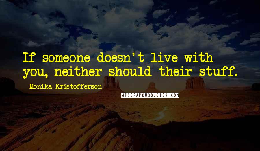Monika Kristofferson Quotes: If someone doesn't live with you, neither should their stuff.