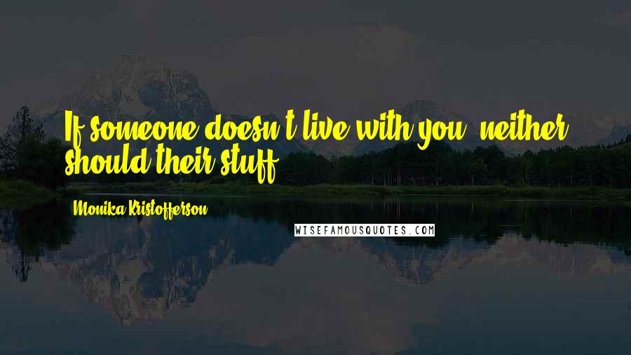 Monika Kristofferson Quotes: If someone doesn't live with you, neither should their stuff.